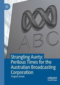 bokomslag Strangling Aunty: Perilous Times for the Australian Broadcasting Corporation