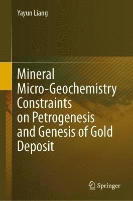 bokomslag Mineral Micro-Geochemistry Constraints on Petrogenesis and Genesis of Gold Deposit