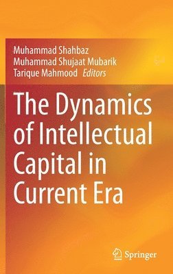 Muhammad Shahbaz, Muhammad Shujaat Mubarik, Tarique Mahmood - Dynamics of Intellectual Capital in Current Era, Inbunden