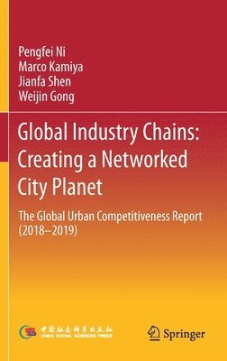 Pengfei Ni, Marco Kamiya, Jianfa Shen, Weijin Gong - Global Industry Chains: Creating a Networked City Planet, Inbunden