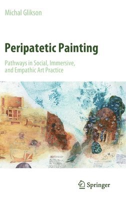 Michal Glikson - Peripatetic Painting: Pathways in Social, Immersive, and Empathic Art Practice, Inbunden