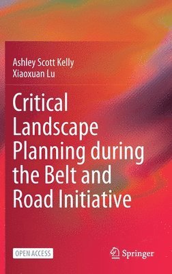 Ashley Scott Kelly, Xiaoxuan Lu - Critical Landscape Planning during the Belt and Road Initiative, Inbunden