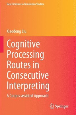 Xiaodong Liu - Cognitive Processing Routes in Consecutive Interpreting, Häftad