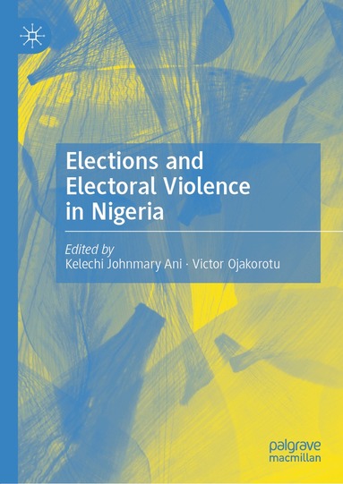 Kelechi Johnmary Ani, Victor Ojakorotu - Elections and Electoral Violence in Nigeria, Inbunden