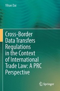 bokomslag Cross-Border Data Transfers Regulations in the Context of International Trade Law: A PRC Perspective