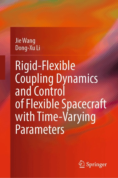Jie Wang, Dong-Xu Li - Rigid-Flexible Coupling Dynamics and Control of Flexible Spacecraft with Time-Varying Parameters, Inbunden