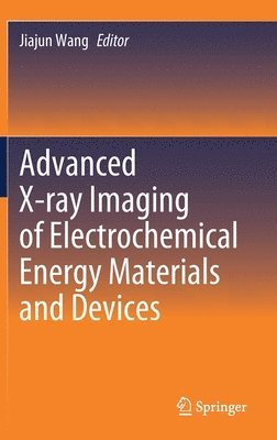 Jiajun Wang - Advanced X-ray Imaging of Electrochemical Energy Materials and Devices, Inbunden