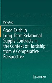 bokomslag Good Faith in Long-Term Relational Supply Contracts in the Context of Hardship from A Comparative Perspective