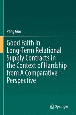 Good Faith in Long-Term Relational Supply Contracts in the Context of Hardship from A Comparative Perspective 1