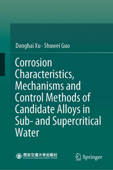 Donghai Xu, Shuwei Guo - Corrosion Characteristics, Mechanisms and Control Methods of Candidate Alloys in Sub- and Supercritical Water, Inbunden