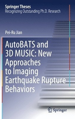 Pei-Ru Jian - AutoBATS and 3D MUSIC: New Approaches to Imaging Earthquake Rupture Behaviors, Inbunden