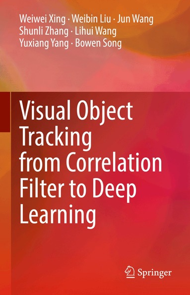 Weiwei Xing, Weibin Liu, Jun Wang, Shunli Zhang, Lihui Wang, Yuxiang Yang, Bowen Song - Visual Object Tracking from Correlation Filter to Deep Learning, Inbunden