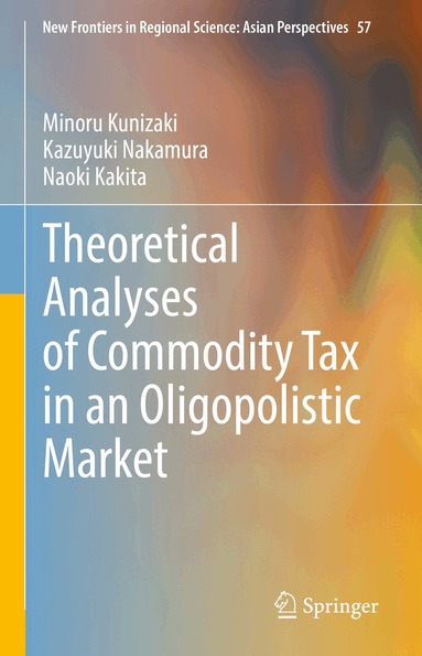 Minoru Kunizaki, Kazuyuki Nakamura, Naoki Kakita - Theoretical Analyses of Commodity Tax in an Oligopolistic Market, Inbunden