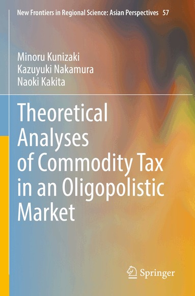 Minoru Kunizaki, Kazuyuki Nakamura, Naoki Kakita - Theoretical Analyses of Commodity Tax in an Oligopolistic Market, Häftad