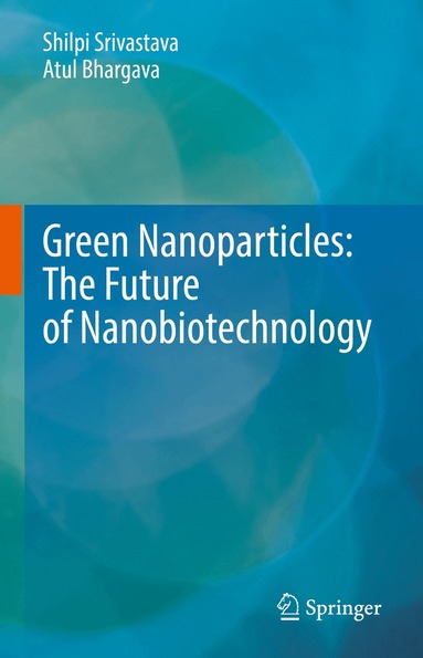 Shilpi Srivastava, Atul Bhargava - Green Nanoparticles: The Future of Nanobiotechnology, Inbunden