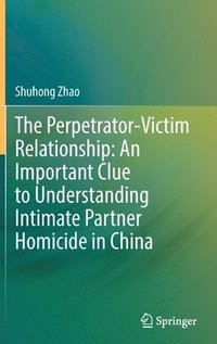 bokomslag The Perpetrator-Victim Relationship: An Important Clue to Understanding Intimate Partner Homicide in China