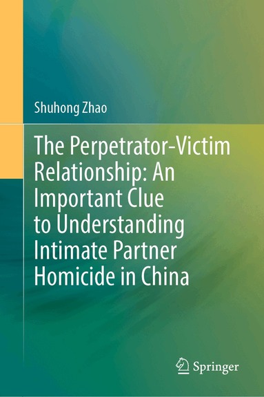 Shuhong Zhao - Perpetrator-Victim Relationship: An Important Clue to Understanding Intimate Partner Homicide in China, Inbunden