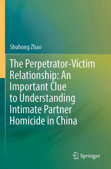 Shuhong Zhao - Perpetrator-Victim Relationship: An Important Clue to Understanding Intimate Partner Homicide in China, Häftad