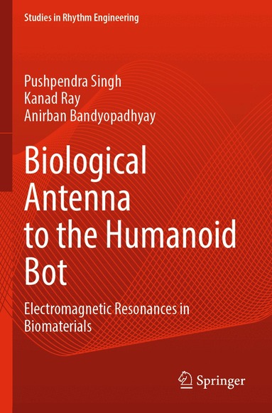 Pushpendra Singh, Kanad Ray, Anirban Bandyopadhyay - Biological Antenna to the Humanoid Bot, Häftad