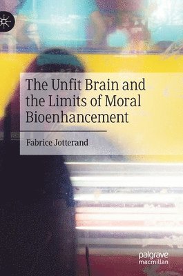 bokomslag The Unfit Brain and the Limits of Moral Bioenhancement