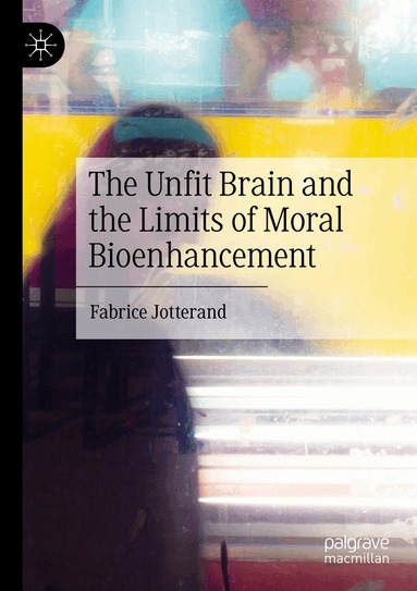 Fabrice Jotterand - Unfit Brain and the Limits of Moral Bioenhancement, Häftad