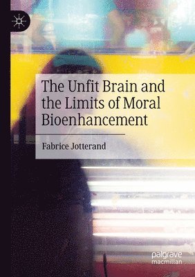 Fabrice Jotterand - Unfit Brain and the Limits of Moral Bioenhancement, Häftad