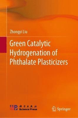 Zhongyi Liu - Green Catalytic Hydrogenation of Phthalate Plasticizers, Inbunden