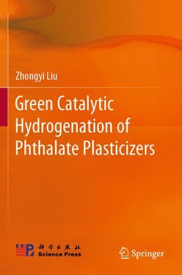 Zhongyi Liu - Green Catalytic Hydrogenation of Phthalate Plasticizers, Häftad