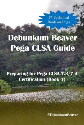 Debunkum Beaver, Jimmy J C, Jimmy J. C., Jimmy J.C. - Debunkum Beaver Pega CLSA Guide - Preparing for Pega CLSA 7.3/7.4 Certification (Book 1), Häftad
