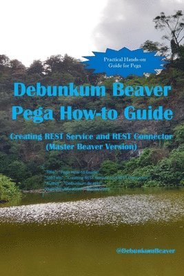 Debunkum Beaver Pega How-to Guide: Creating REST Service and REST Connector (Master Beaver Version) 1