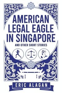 bokomslag American Legal Eagle in Singapore and other short stories
