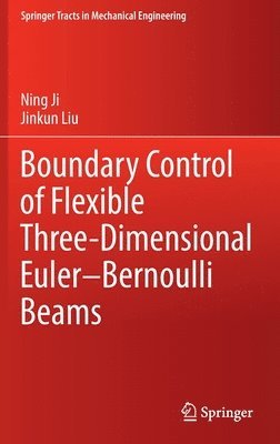 Ning Ji, Jinkun Liu - Boundary Control of Flexible Three-Dimensional Euler–Bernoulli Beams, Inbunden