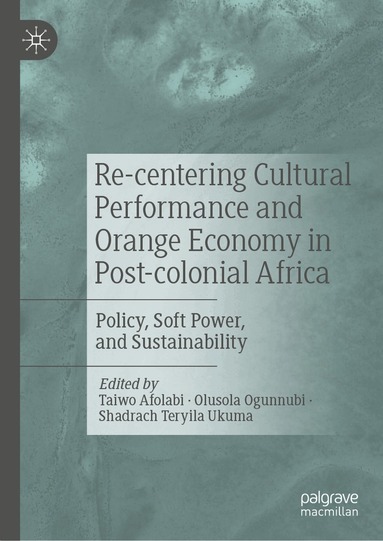 Taiwo Afolabi, Olusola Ogunnubi, Shadrach Teryila Ukuma - Re-centering Cultural Performance and Orange Economy in Post-colonial Africa, Inbunden