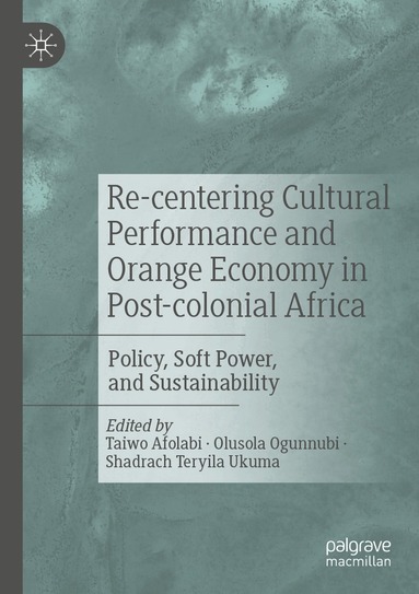 Taiwo Afolabi, Olusola Ogunnubi, Shadrach Teryila Ukuma - Re-centering Cultural Performance and Orange Economy in Post-colonial Africa, Häftad