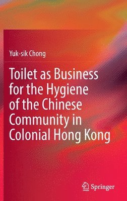 bokomslag Toilet as Business for the Hygiene of the Chinese Community in Colonial Hong Kong