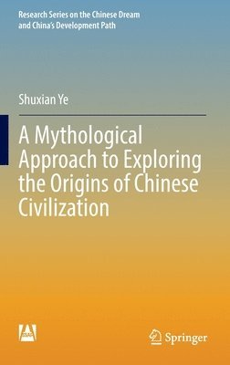 Shuxian Ye - Mythological Approach to Exploring the Origins of Chinese Civilization, Inbunden