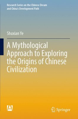 Shuxian Ye - Mythological Approach to Exploring the Origins of Chinese Civilization, Häftad