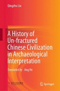 bokomslag A History of Un-fractured Chinese Civilization in Archaeological Interpretation