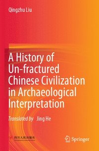 bokomslag A History of Un-fractured Chinese Civilization in Archaeological Interpretation