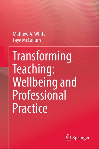 Mathew A. White, Faye McCallum - Transforming Teaching: Wellbeing and Professional Practice, Inbunden
