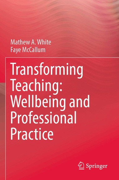 Mathew A. White, Faye McCallum - Transforming Teaching: Wellbeing and Professional Practice, Häftad