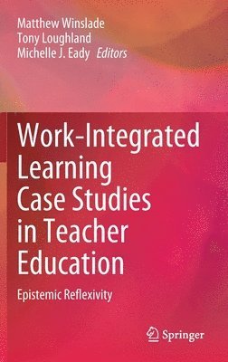 Matthew Winslade, Tony Loughland, Michelle J. Eady - Work-Integrated Learning Case Studies in Teacher Education, Inbunden
