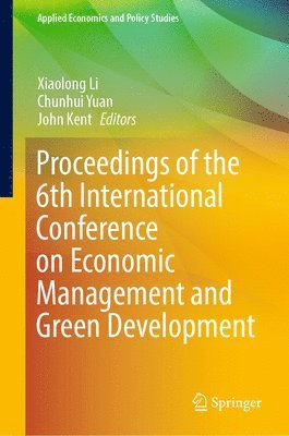 Xiaolong Li, Chunhui Yuan, John Kent - Proceedings of the 6th International Conference on Economic Management and Green Development, Inbunden
