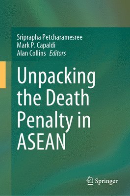 Sriprapha Petcharamesree, Mark P. Capaldi, Alan Collins - Unpacking the Death Penalty in ASEAN, Inbunden
