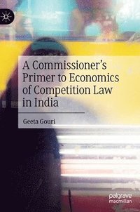 bokomslag A Commissioners Primer to Economics of Competition Law in India