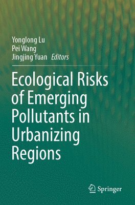 Yonglong Lu, Pei Wang, Jingjing Yuan - Ecological Risks of Emerging Pollutants in Urbanizing Regions, Häftad