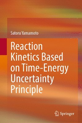Satoru Yamamoto - Reaction Kinetics Based on Time-Energy Uncertainty Principle, Inbunden