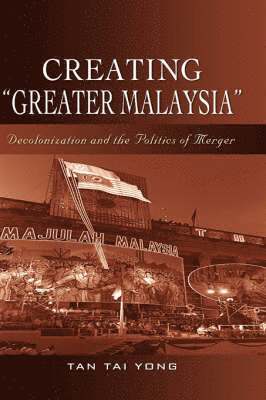 Tan Tai Yong - Creating ""Greater Malaysia, Inbunden