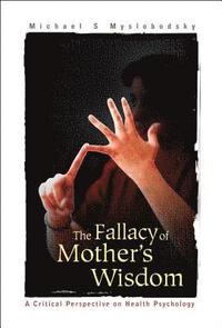 bokomslag Fallacy Of Mother's Wisdom, The: A Critical Perspective On Health Psychology