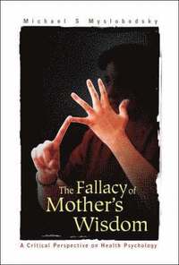 bokomslag Fallacy Of Mother's Wisdom, The: A Critical Perspective On Health Psychology
